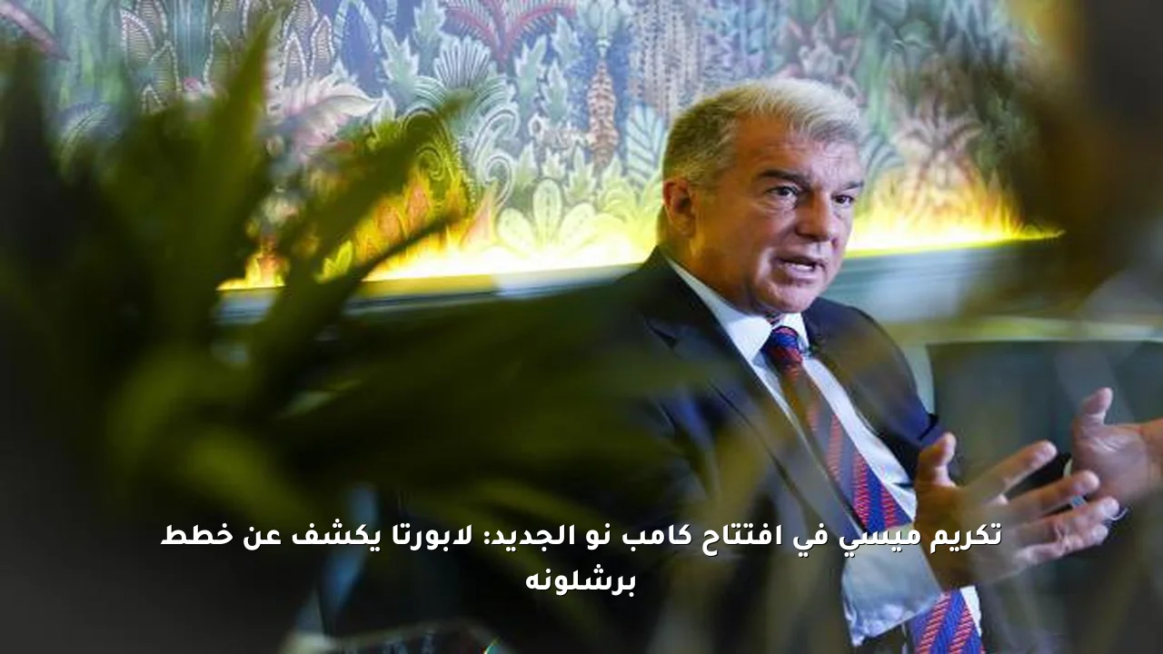 تكريم ميسي في افتتاح كامب نو الجديد: لابورتا يكشف عن خطط برشلونة